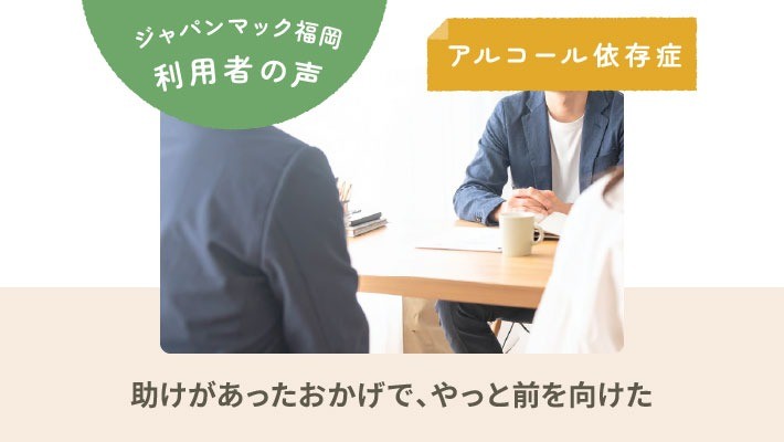 ジャパンマック福岡 利用者の声｜アルコール依存症